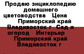 Продаю энциклопедию домашнего цветоводства › Цена ­ 1 150 - Приморский край, Владивосток г. Сад и огород » Интерьер   . Приморский край,Владивосток г.